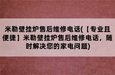 米勒壁挂炉售后维修电话(【专业且便捷】米勒壁挂炉售后维修电话，随时解决您的家电问题)