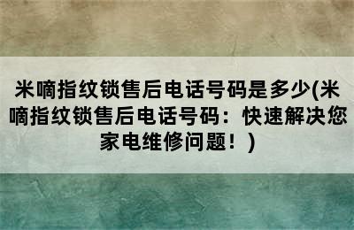 米嘀指纹锁售后电话号码是多少(米嘀指纹锁售后电话号码：快速解决您家电维修问题！)