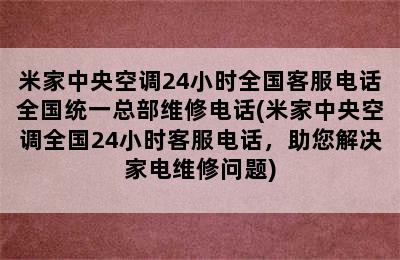 米家中央空调24小时全国客服电话全国统一总部维修电话(米家中央空调全国24小时客服电话，助您解决家电维修问题)