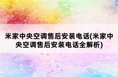 米家中央空调售后安装电话(米家中央空调售后安装电话全解析)