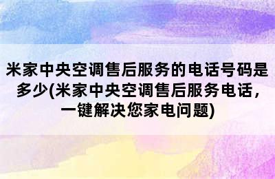 米家中央空调售后服务的电话号码是多少(米家中央空调售后服务电话，一键解决您家电问题)