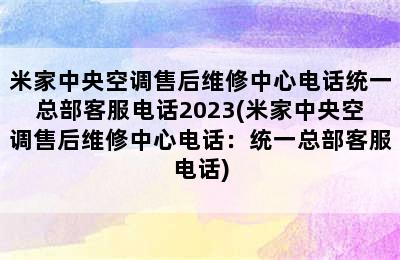 米家中央空调售后维修中心电话统一总部客服电话2023(米家中央空调售后维修中心电话：统一总部客服电话)