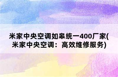 米家中央空调如皋统一400厂家(米家中央空调：高效维修服务)