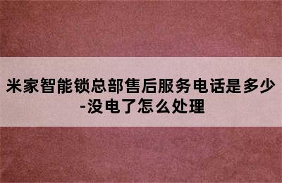 米家智能锁总部售后服务电话是多少-没电了怎么处理