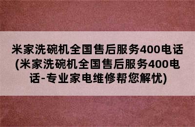 米家洗碗机全国售后服务400电话(米家洗碗机全国售后服务400电话-专业家电维修帮您解忧)