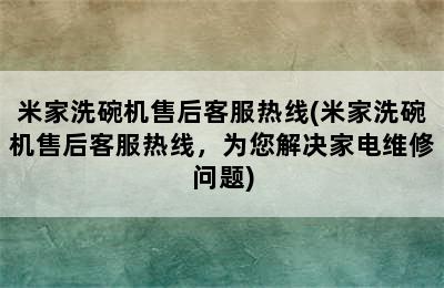 米家洗碗机售后客服热线(米家洗碗机售后客服热线，为您解决家电维修问题)