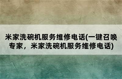 米家洗碗机服务维修电话(一键召唤专家，米家洗碗机服务维修电话)