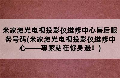 米家激光电视投影仪维修中心售后服务号码(米家激光电视投影仪维修中心——專家站在你身邊！)