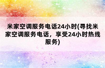 米家空调服务电话24小时(寻找米家空调服务电话，享受24小时热线服务)