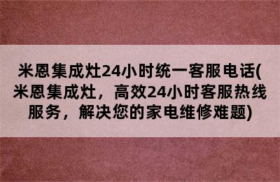 米恩集成灶24小时统一客服电话(米恩集成灶，高效24小时客服热线服务，解决您的家电维修难题)