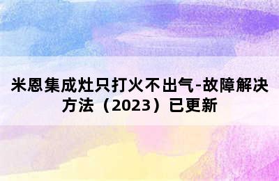 米恩集成灶只打火不出气-故障解决方法（2023）已更新