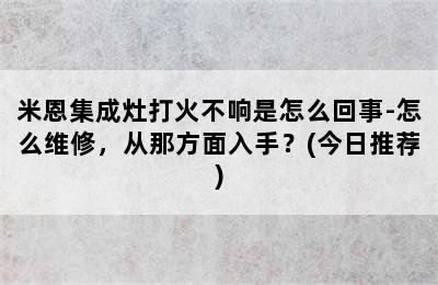 米恩集成灶打火不响是怎么回事-怎么维修，从那方面入手？(今日推荐)