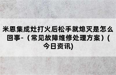 米恩集成灶打火后松手就熄灭是怎么回事-（常见故障维修处理方案）(今日资讯)