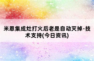 米恩集成灶打火后老是自动灭掉-技术支持(今日资讯)