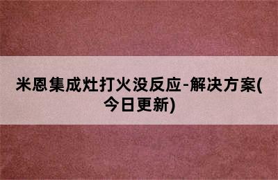 米恩集成灶打火没反应-解决方案(今日更新)