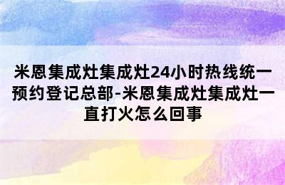 米恩集成灶集成灶24小时热线统一预约登记总部-米恩集成灶集成灶一直打火怎么回事