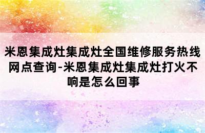 米恩集成灶集成灶全国维修服务热线网点查询-米恩集成灶集成灶打火不响是怎么回事