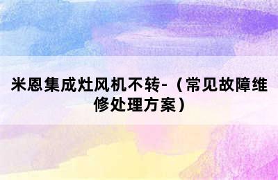 米恩集成灶风机不转-（常见故障维修处理方案）