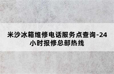 米沙冰箱维修电话服务点查询-24小时报修总部热线