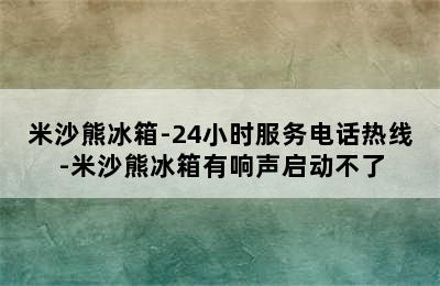 米沙熊冰箱-24小时服务电话热线-米沙熊冰箱有响声启动不了