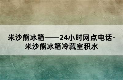 米沙熊冰箱——24小时网点电话-米沙熊冰箱冷藏室积水