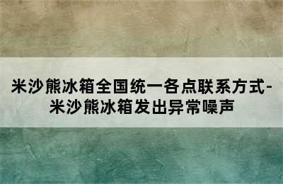 米沙熊冰箱全国统一各点联系方式-米沙熊冰箱发出异常噪声