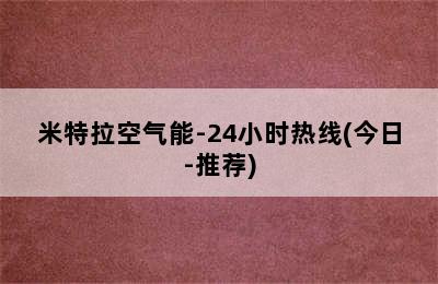 米特拉空气能-24小时热线(今日-推荐)