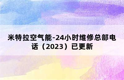 米特拉空气能-24小时维修总部电话（2023）已更新