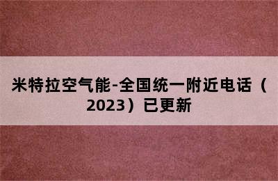 米特拉空气能-全国统一附近电话（2023）已更新