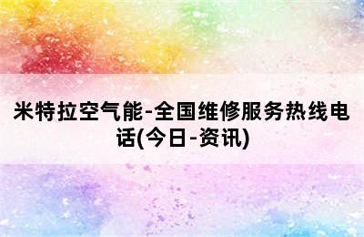 米特拉空气能-全国维修服务热线电话(今日-资讯)