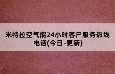 米特拉空气能24小时客户服务热线电话(今日-更新)