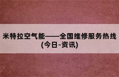 米特拉空气能——全国维修服务热线(今日-资讯)