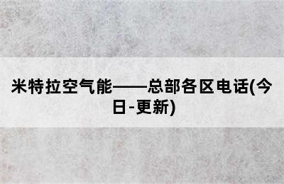 米特拉空气能——总部各区电话(今日-更新)