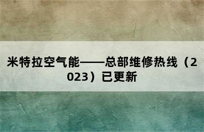 米特拉空气能——总部维修热线（2023）已更新