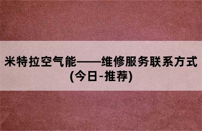 米特拉空气能——维修服务联系方式(今日-推荐)