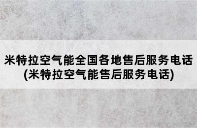 米特拉空气能全国各地售后服务电话(米特拉空气能售后服务电话)