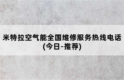 米特拉空气能全国维修服务热线电话(今日-推荐)