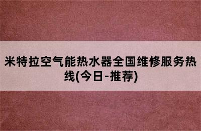 米特拉空气能热水器全国维修服务热线(今日-推荐)