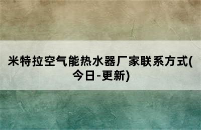 米特拉空气能热水器厂家联系方式(今日-更新)