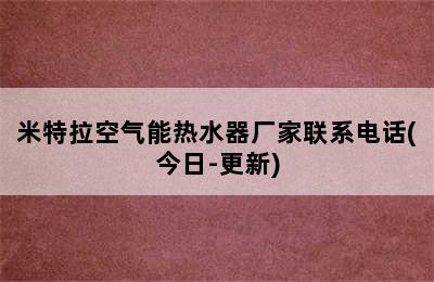 米特拉空气能热水器厂家联系电话(今日-更新)