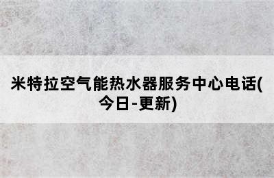 米特拉空气能热水器服务中心电话(今日-更新)