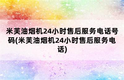 米芙油烟机24小时售后服务电话号码(米芙油烟机24小时售后服务电话)