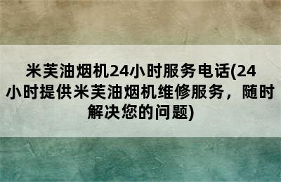 米芙油烟机24小时服务电话(24小时提供米芙油烟机维修服务，随时解决您的问题)