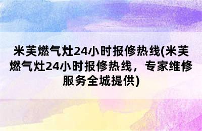 米芙燃气灶24小时报修热线(米芙燃气灶24小时报修热线，专家维修服务全城提供)