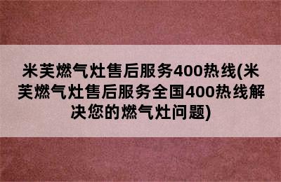 米芙燃气灶售后服务400热线(米芙燃气灶售后服务全国400热线解决您的燃气灶问题)