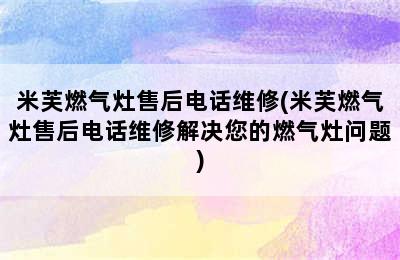 米芙燃气灶售后电话维修(米芙燃气灶售后电话维修解决您的燃气灶问题)