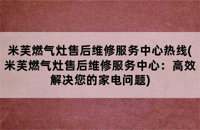 米芙燃气灶售后维修服务中心热线(米芙燃气灶售后维修服务中心：高效解决您的家电问题)