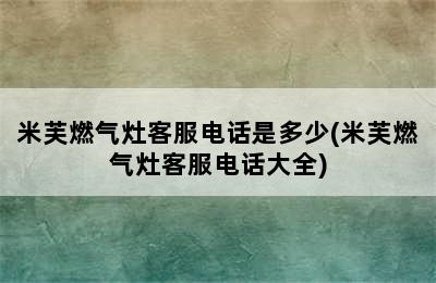 米芙燃气灶客服电话是多少(米芙燃气灶客服电话大全)