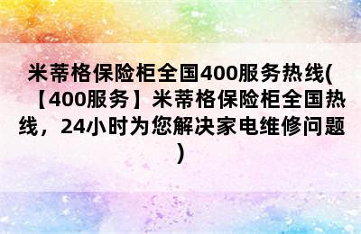 米蒂格保险柜全国400服务热线(【400服务】米蒂格保险柜全国热线，24小时为您解决家电维修问题)