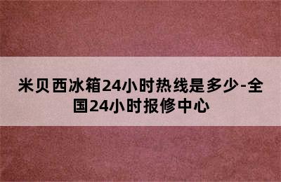 米贝西冰箱24小时热线是多少-全国24小时报修中心